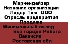 Мерчендайзер › Название организации ­ Лидер Тим, ООО › Отрасль предприятия ­ Продажи › Минимальный оклад ­ 16 000 - Все города Работа » Вакансии   . Ростовская обл.,Новошахтинск г.